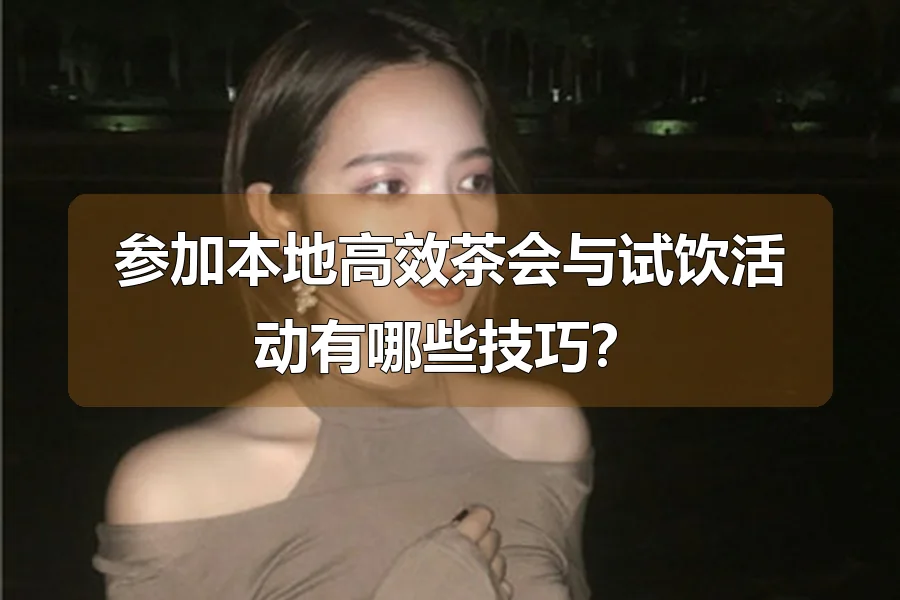 参加本地高效茶会与试饮活动有哪些技巧？